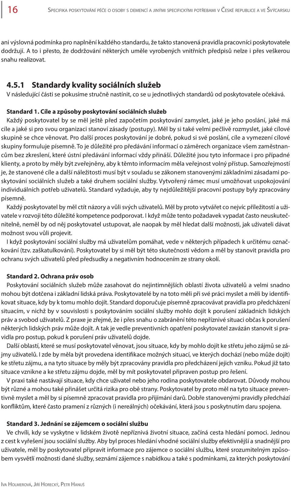 1 Standardy kvality sociálních služeb V následující části se pokusíme stručně nastínit, co se u jednotlivých standardů od poskytovatele očekává. Standard 1.