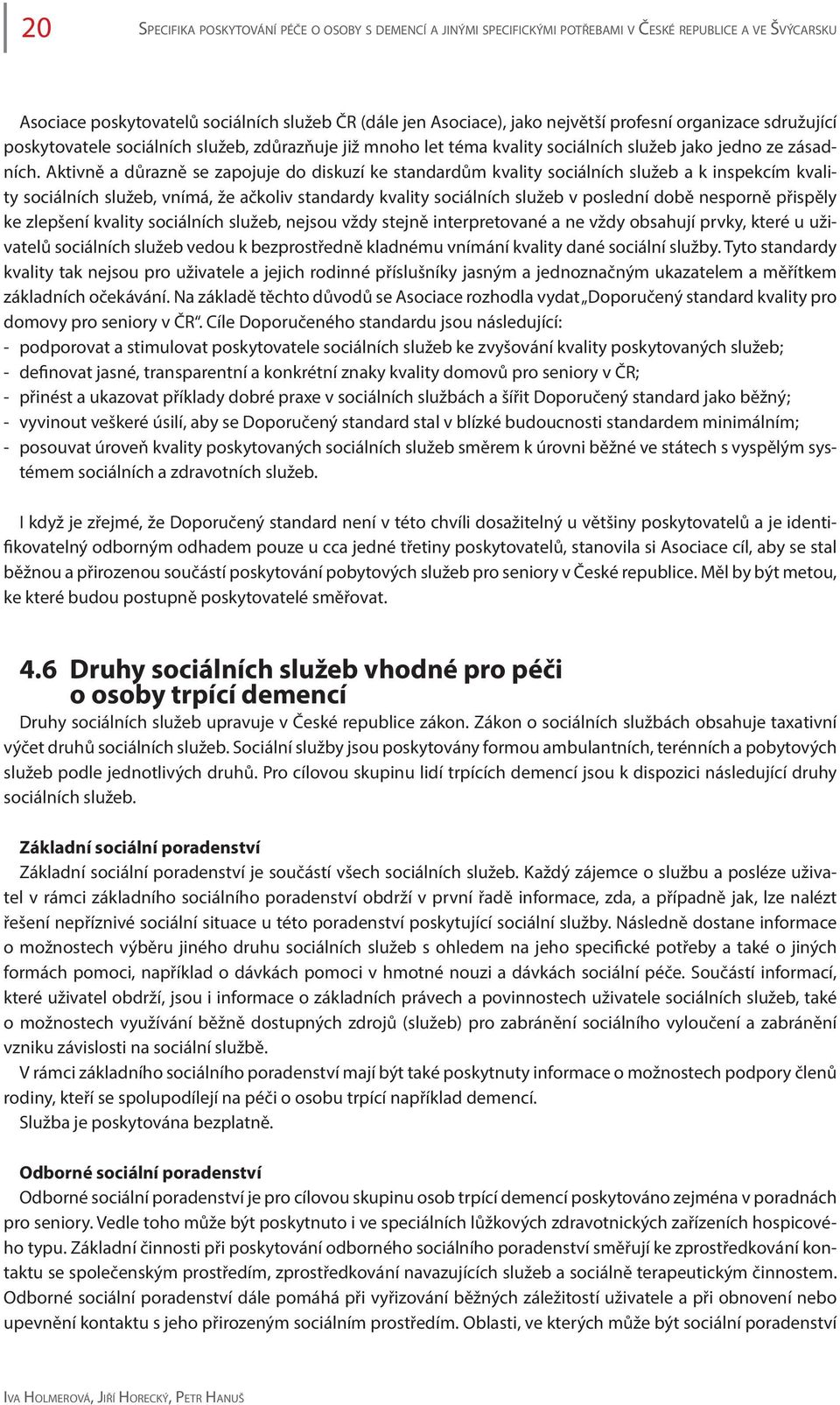 Aktivně a důrazně se zapojuje do diskuzí ke standardům kvality sociálních služeb a k inspekcím kvality sociálních služeb, vnímá, že ačkoliv standardy kvality sociálních služeb v poslední době