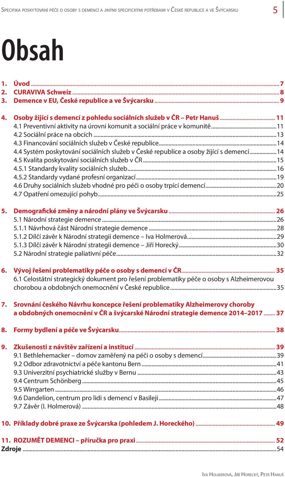 ..11 4.2 Sociální práce na obcích...13 4.3 Financování sociálních služeb v České republice...14 4.4 Systém poskytování sociálních služeb v České republice a osoby žijící s demencí...14 4.5 Kvalita poskytování sociálních služeb v ČR.