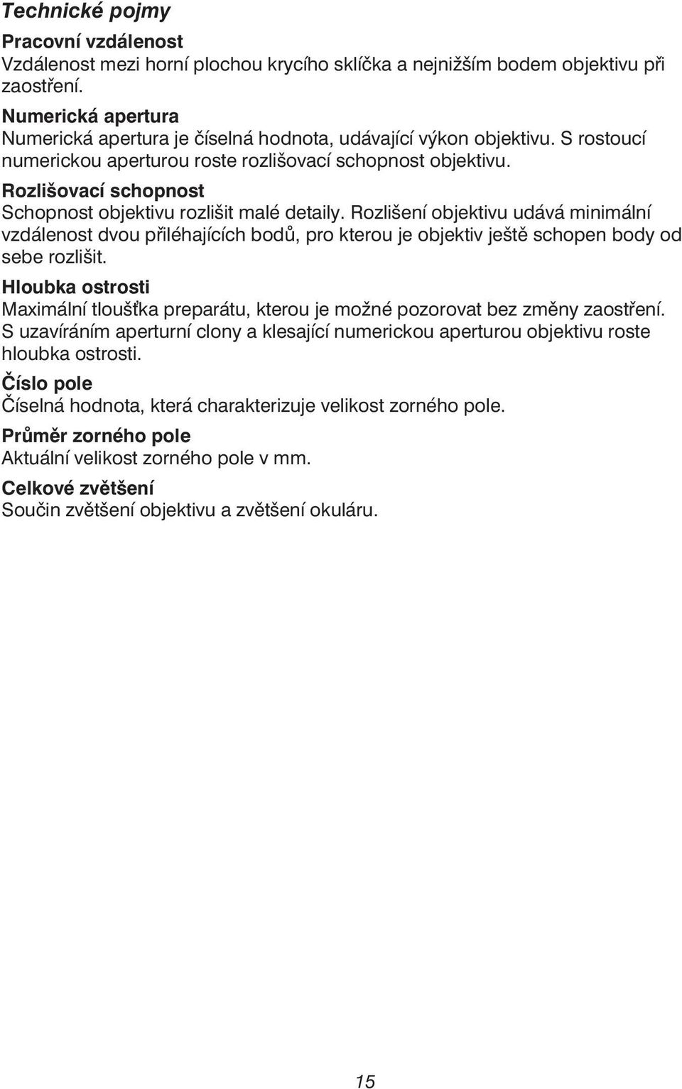 Rozlišovací schopnost Schopnost objektivu rozlišit malé detaily. Rozlišení objektivu udává minimální vzdálenost dvou přiléhajících bodů, pro kterou je objektiv ještě schopen body od sebe rozlišit.