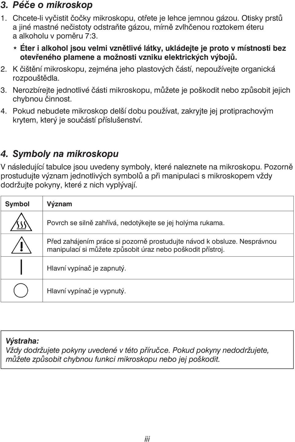 K čištění mikroskopu, zejména jeho plastových částí, nepoužívejte organická rozpouštědla. 3. Nerozbírejte jednotlivé části mikroskopu, můžete je poškodit nebo způsobit jejich chybnou činnost. 4.