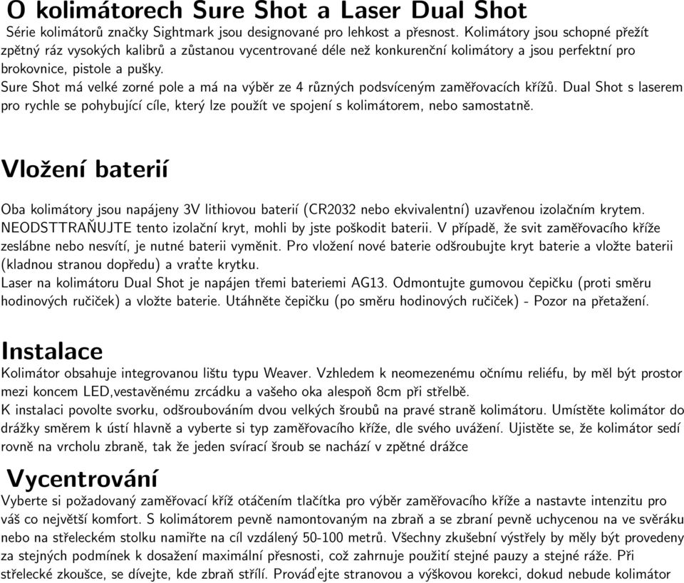 Sure Shot má velké zorné pole a má na výběr ze 4 různých podsvíceným zaměřovacích křížů. Dual Shot s laserem pro rychle se pohybující cíle, který lze použít ve spojení s kolimátorem, nebo samostatně.