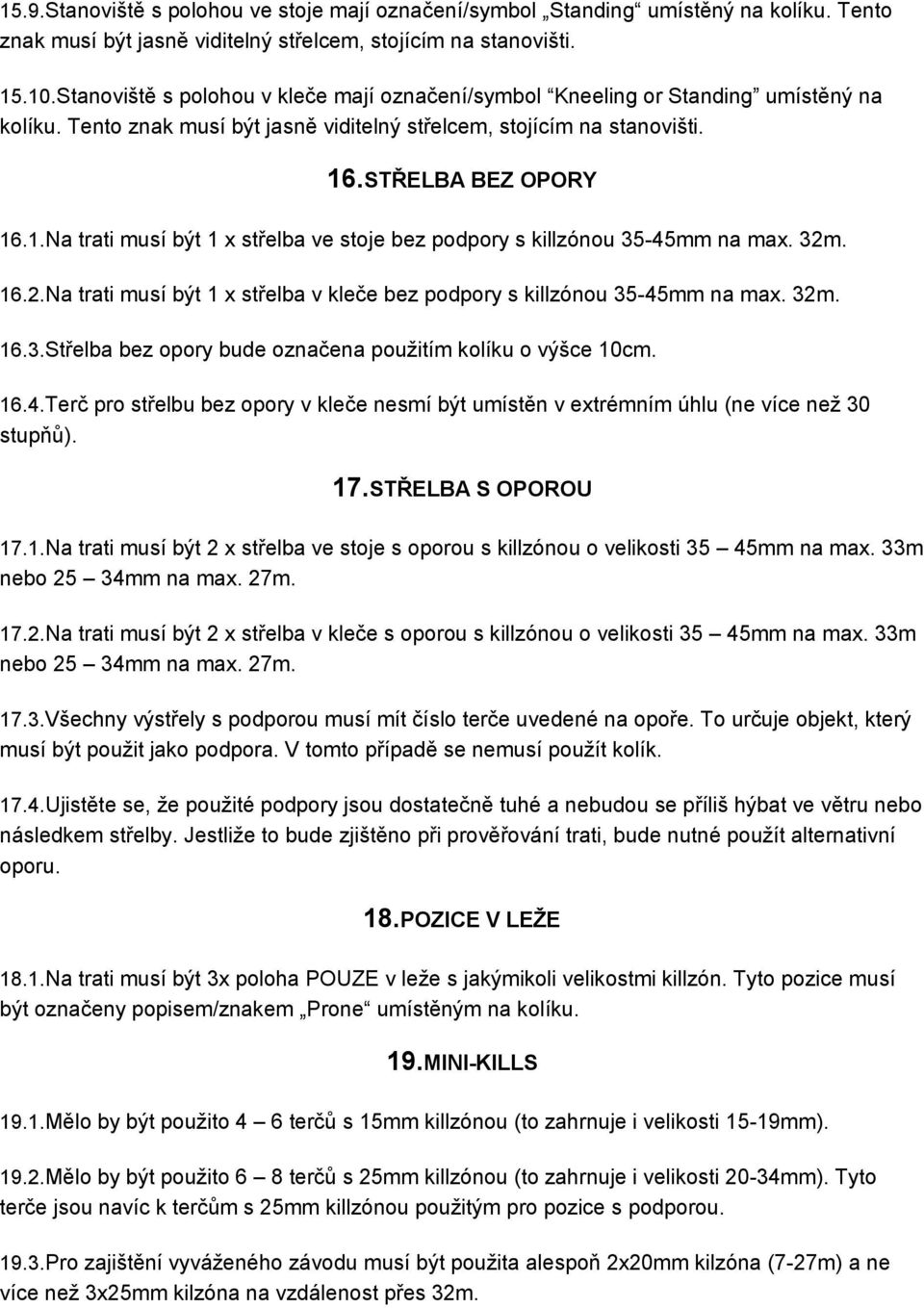 .STŘELBA BEZ OPORY 16.1.Na trati musí být 1 x střelba ve stoje bez podpory s killzónou 35-45mm na max. 32m. 16.2.Na trati musí být 1 x střelba v kleče bez podpory s killzónou 35-45mm na max. 32m. 16.3.Střelba bez opory bude označena použitím kolíku o výšce 10cm.