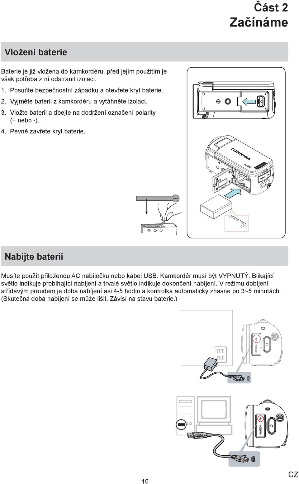 Pevně zavřete kryt baterie. REMOVE Nabijte baterii Musíte použít přiloženou AC nabíječku nebo kabel USB. Kamkordér musí být VYPNUTÝ.