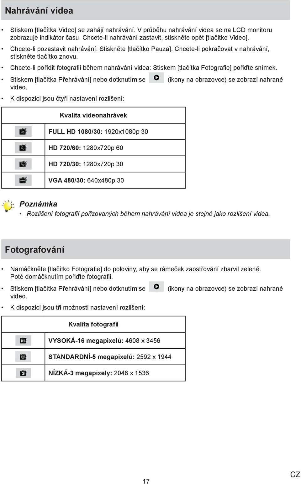 Chcete-li pořídit fotografii během nahrávání videa: Stiskem [tlačítka Fotografie] pořiďte snímek. Stiskem [tlačítka Přehrávání] nebo dotknutím se (ikony na obrazovce) se zobrazí nahrané video.