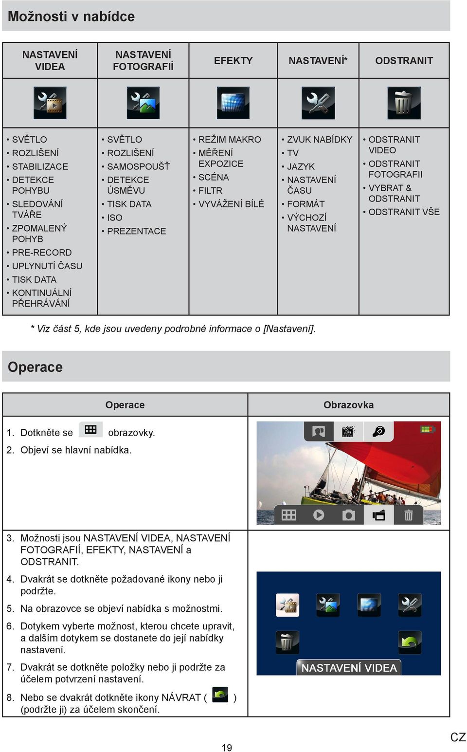 NASTAVENÍ ODSTRANIT VIDEO ODSTRANIT FOTOGRAFII VYBRAT & ODSTRANIT ODSTRANIT VŠE * Viz část 5, kde jsou uvedeny podrobné informace o [Nastavení]. Obrazovka 1. Dotkněte se obrazovky. 2.
