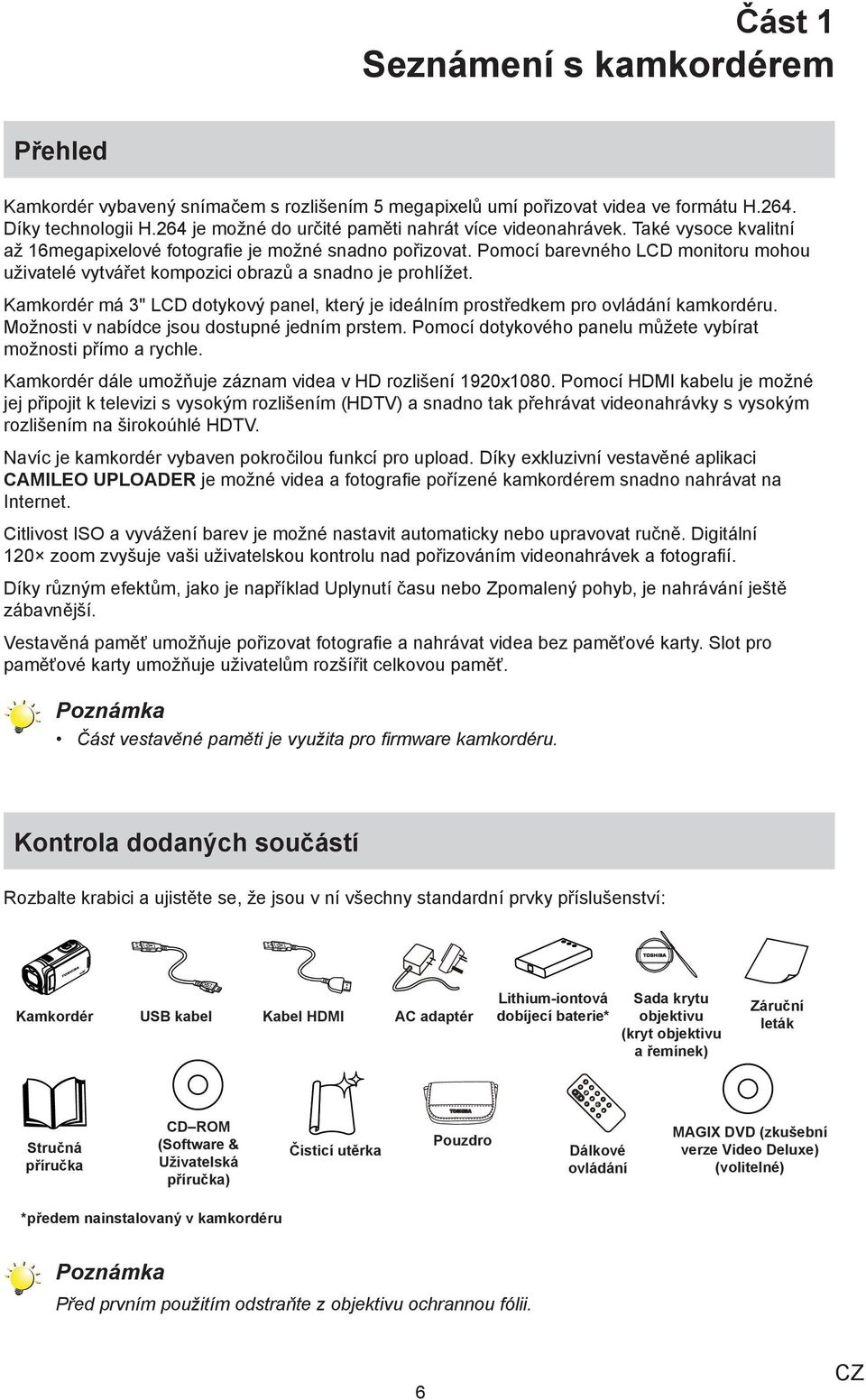 Pomocí barevného LCD monitoru mohou uživatelé vytvářet kompozici obrazů a snadno je prohlížet. Kamkordér má 3" LCD dotykový panel, který je ideálním prostředkem pro ovládání kamkordéru.