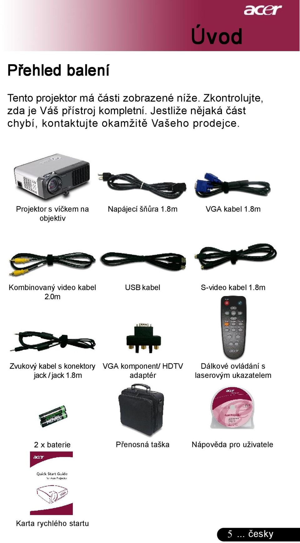 8m VGA kabel 1.8m Kombinovaný video kabel 2.0m USB kabel S-video kabel 1.8m Zvukový kabel s konektory jack / jack 1.