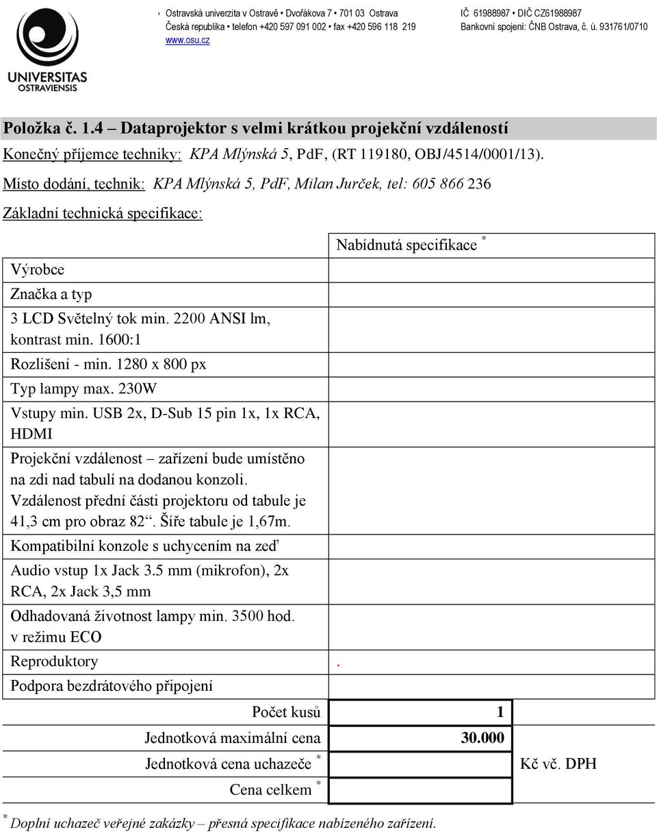 USB 2x, D-Sub 15 pin 1x, 1x RCA, HDMI Projekční vzdálenost zařízení bude umístěno na zdi nad tabulí na dodanou konzoli. Vzdálenost přední části projektoru od tabule je 41,3 cm pro obraz 82.