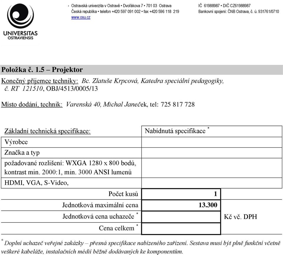 800 bodů, kontrast min. 2000:1, min. 3000 ANSI lumenů HDMI, VGA, S-Video, Jednotková maximální cena 13.