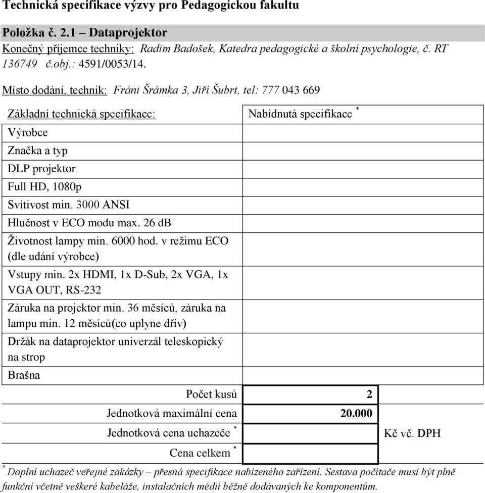 26 db Životnost lampy min. 6000 hod. v režimu ECO (dle udání výrobce) Vstupy min. 2x HDMI, 1x D-Sub, 2x VGA, 1x VGA OUT, RS-232 Záruka na projektor min. 36 měsíců, záruka na lampu min.