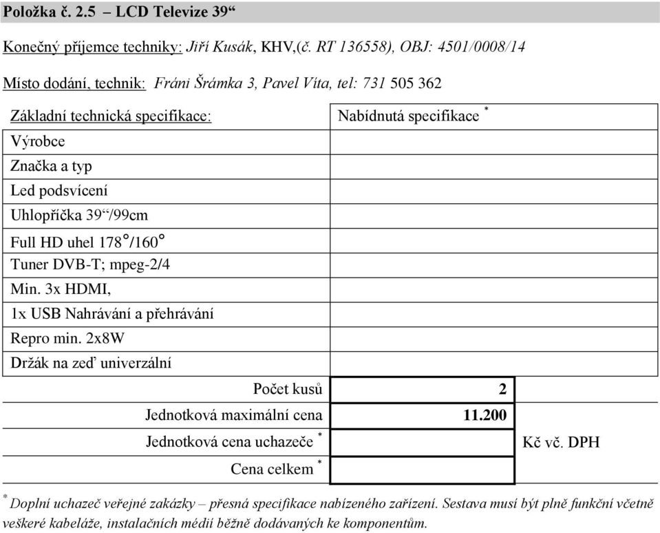 Led podsvícení Uhlopříčka 39 /99cm Full HD uhel 178 /160 Tuner DVB-T; mpeg-2/4 Min. 3x HDMI, 1x USB Nahrávání a přehrávání Repro min.