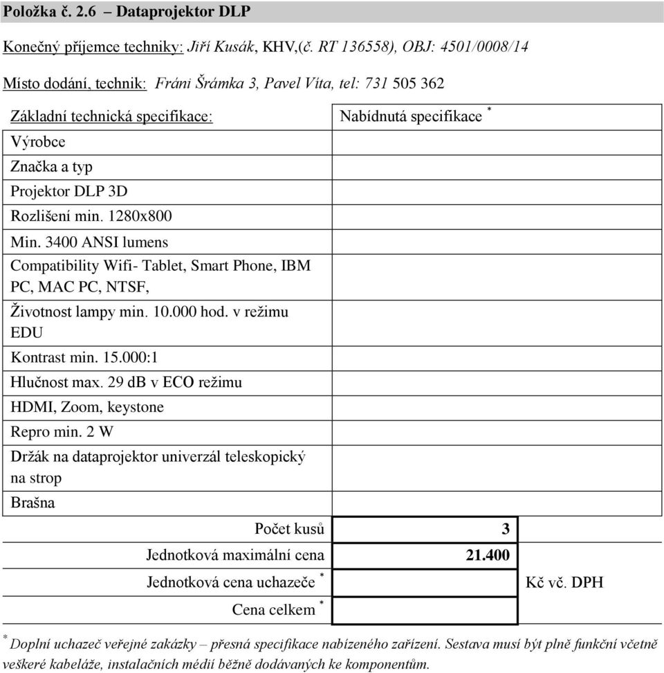 1280x800 Min. 3400 ANSI lumens Compatibility Wifi- Tablet, Smart Phone, IBM PC, MAC PC, NTSF, Životnost lampy min. 10.000 hod. v režimu EDU Kontrast min. 15.000:1 Hlučnost max.