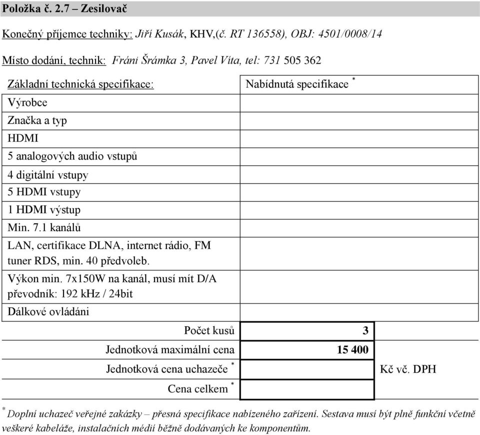 audio vstupů 4 digitální vstupy 5 HDMI vstupy 1 HDMI výstup Min. 7.1 kanálů LAN, certifikace DLNA, internet rádio, FM tuner RDS, min. 40 předvoleb. Výkon min.