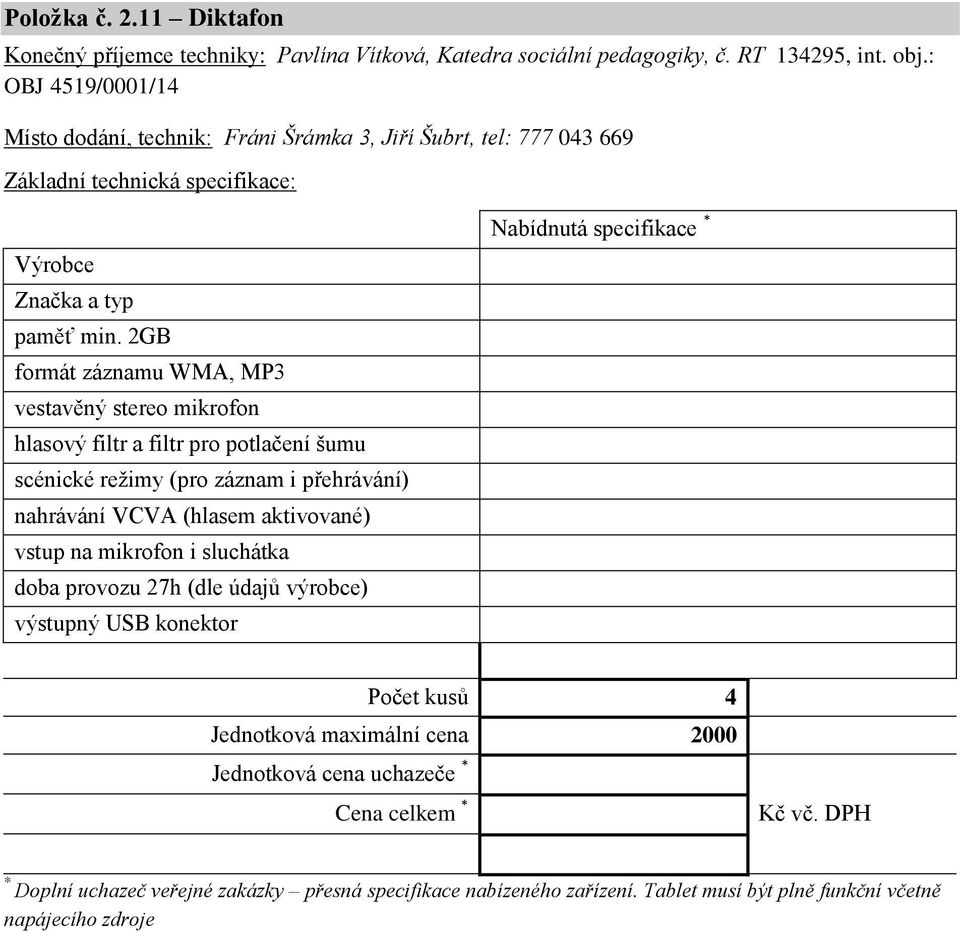 2GB formát záznamu WMA, MP3 vestavěný stereo mikrofon hlasový filtr a filtr pro potlačení šumu scénické režimy (pro záznam i přehrávání) nahrávání VCVA (hlasem aktivované)