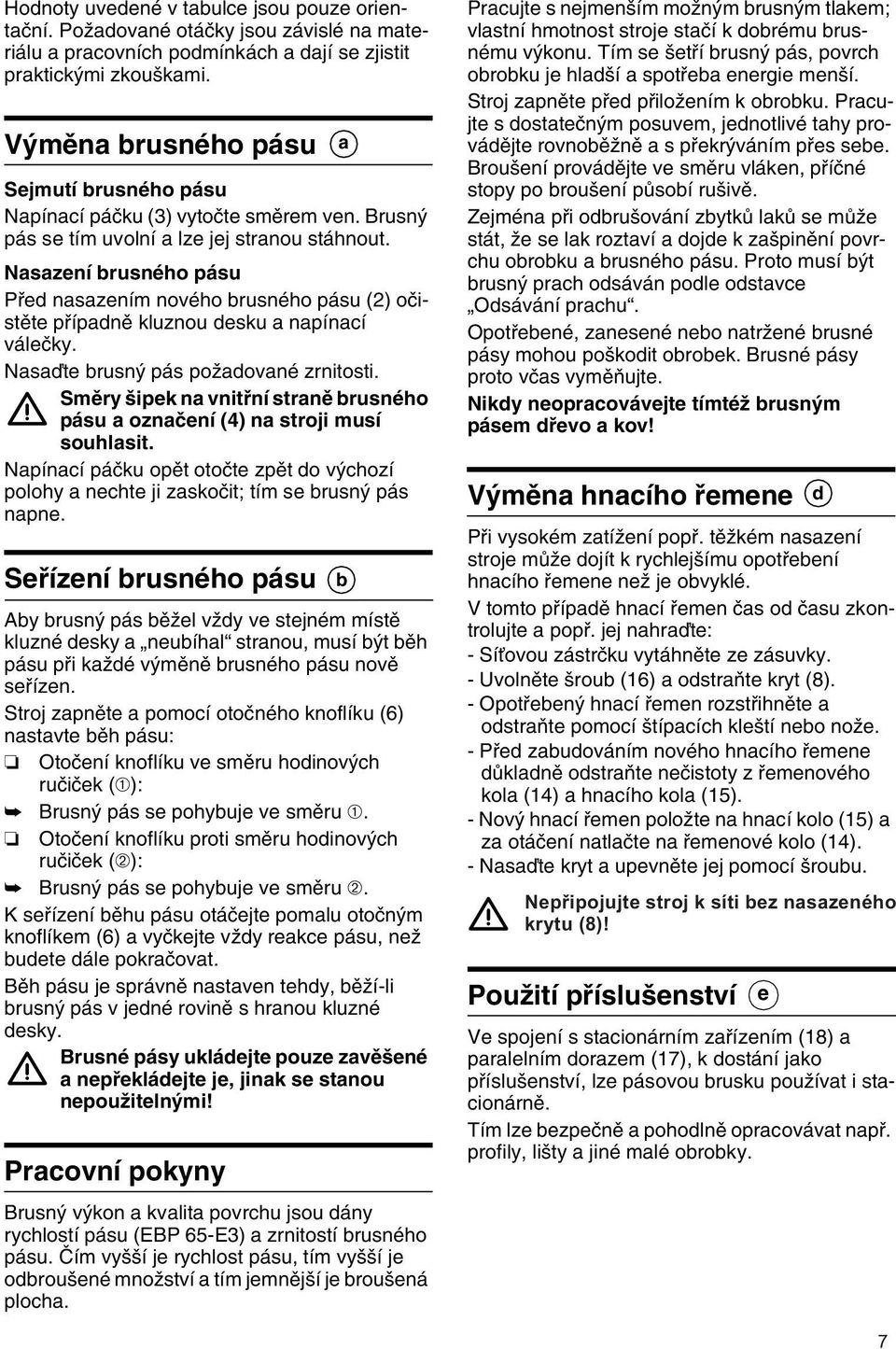 Nasazení brusného pásu Pfied nasazením nového brusného pásu (2) oãistûte pfiípadnû kluznou desku a napínací váleãky. Nasaìte brusn pás poïadované zrnitosti.