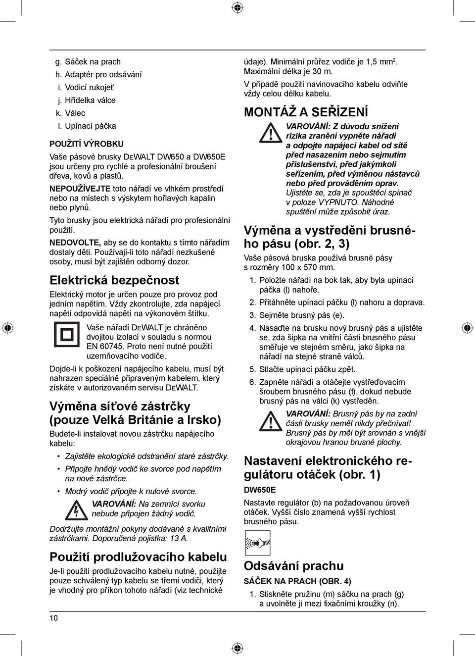 NEPOUŽÍVEJTE toto nářadí ve vlhkém prostředí nebo na místech s výskytem hořlavých kapalin nebo plynů. Tyto brusky jsou elektrická nářadí pro profesionální použití.