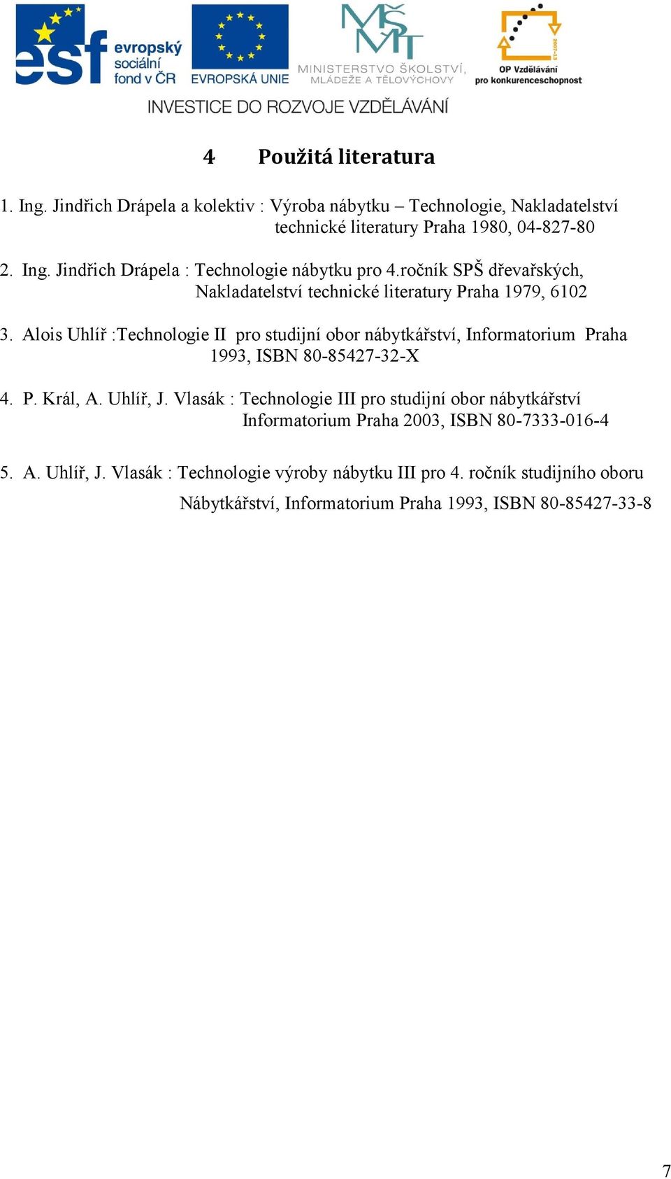 Alois Uhlíř :Technologie II pro studijní obor nábytkářství, Informatorium Praha 1993, ISBN 80-85427-32-X 4. P. Král, A. Uhlíř, J.