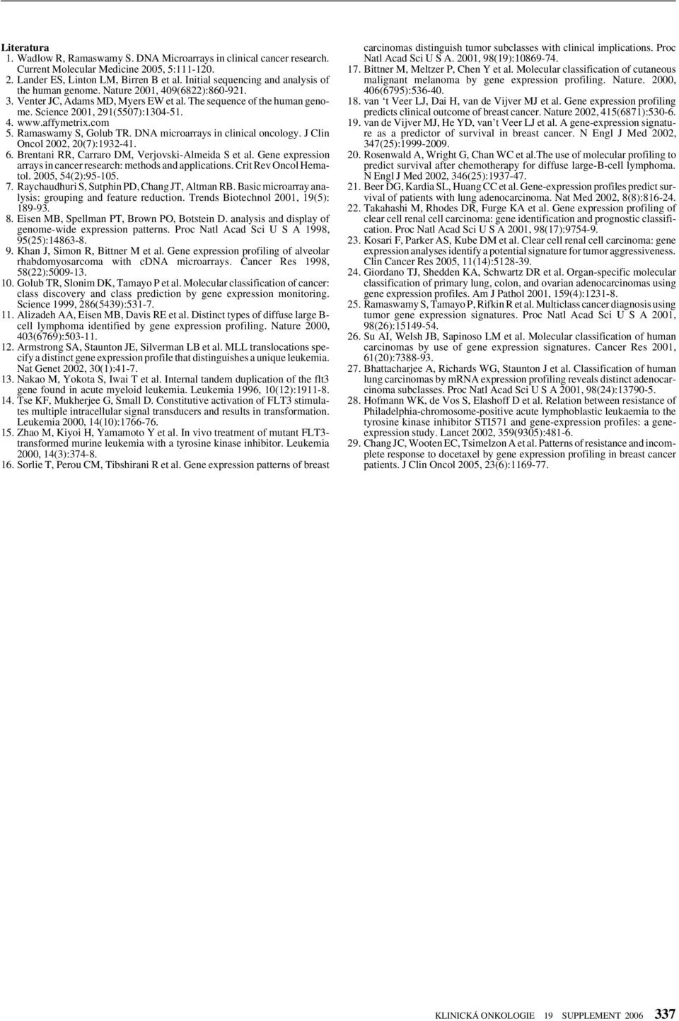 affymetrix.com 5. Ramaswamy S, Golub TR. DNA microarrays in clinical oncology. J Clin Oncol 2002, 20(7):1932-41. 6. Brentani RR, Carraro DM, Verjovski-Almeida S et al.