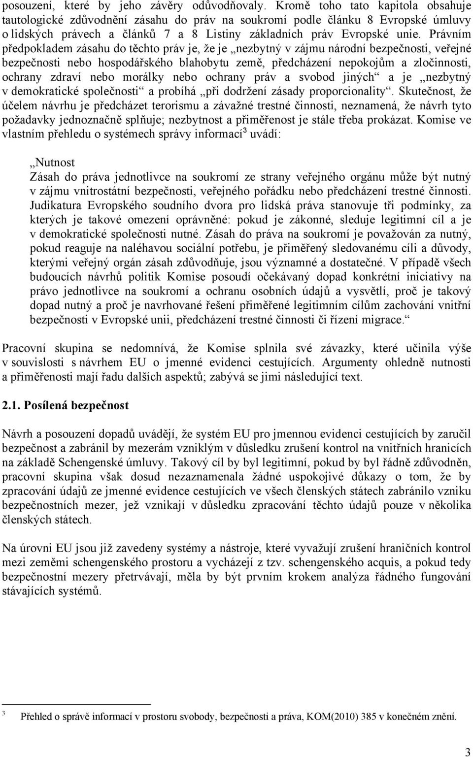 Právním předpokladem zásahu do těchto práv je, že je nezbytný v zájmu národní bezpečnosti, veřejné bezpečnosti nebo hospodářského blahobytu země, předcházení nepokojům a zločinnosti, ochrany zdraví