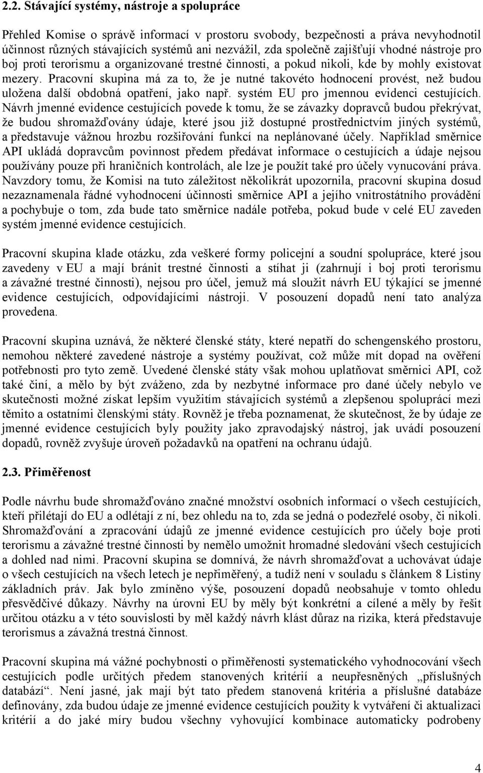 Pracovní skupina má za to, že je nutné takovéto hodnocení provést, než budou uložena další obdobná opatření, jako např. systém EU pro jmennou evidenci cestujících.