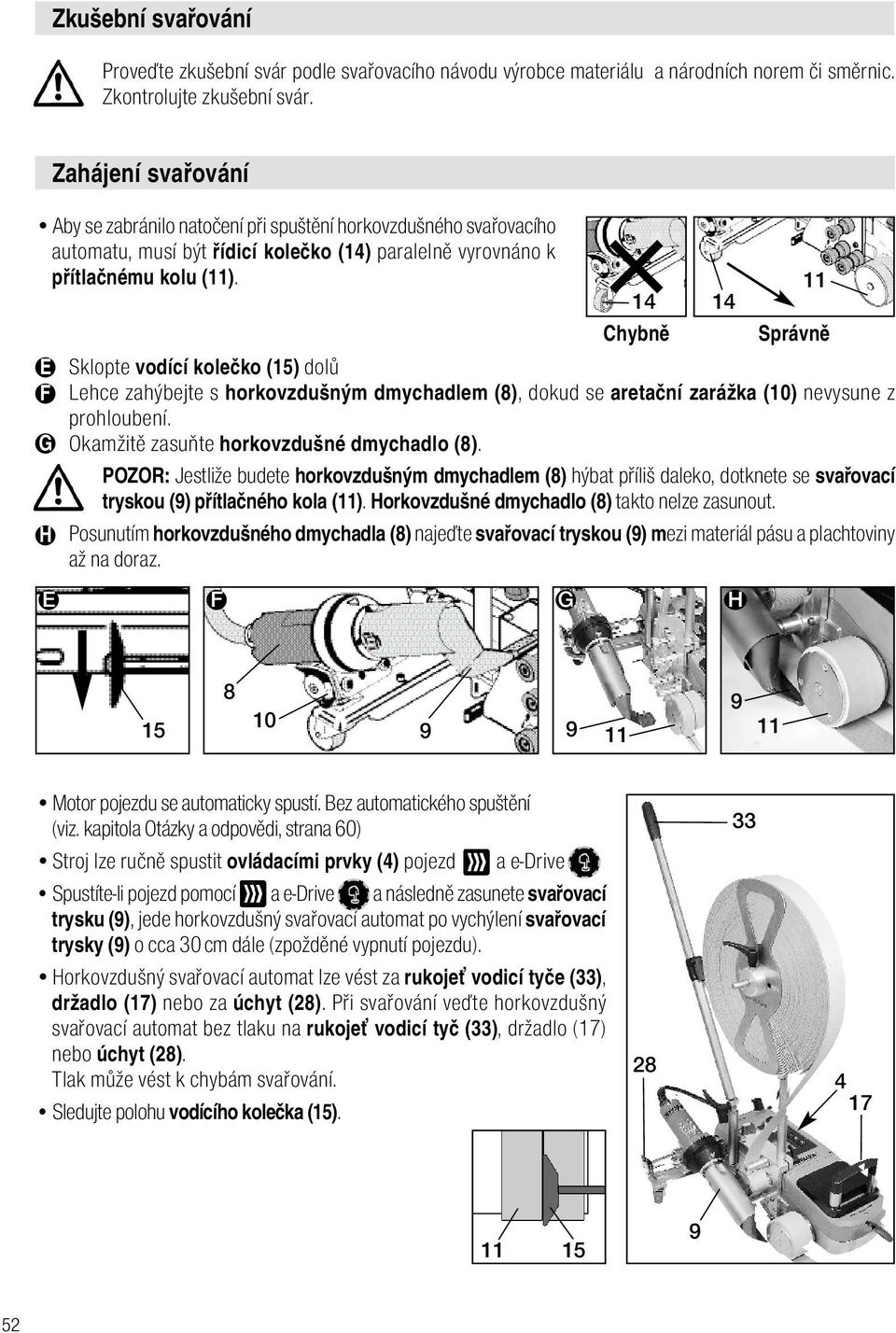 14 14 Chybně Sklopte vodící kolečko (15) dolů Lehce zahýbejte s horkovzdušným dmychadlem (8), dokud se aretační zarážka (10) nevysune z prohloubení. Okamžitě zasuňte horkovzdušné dmychadlo (8).