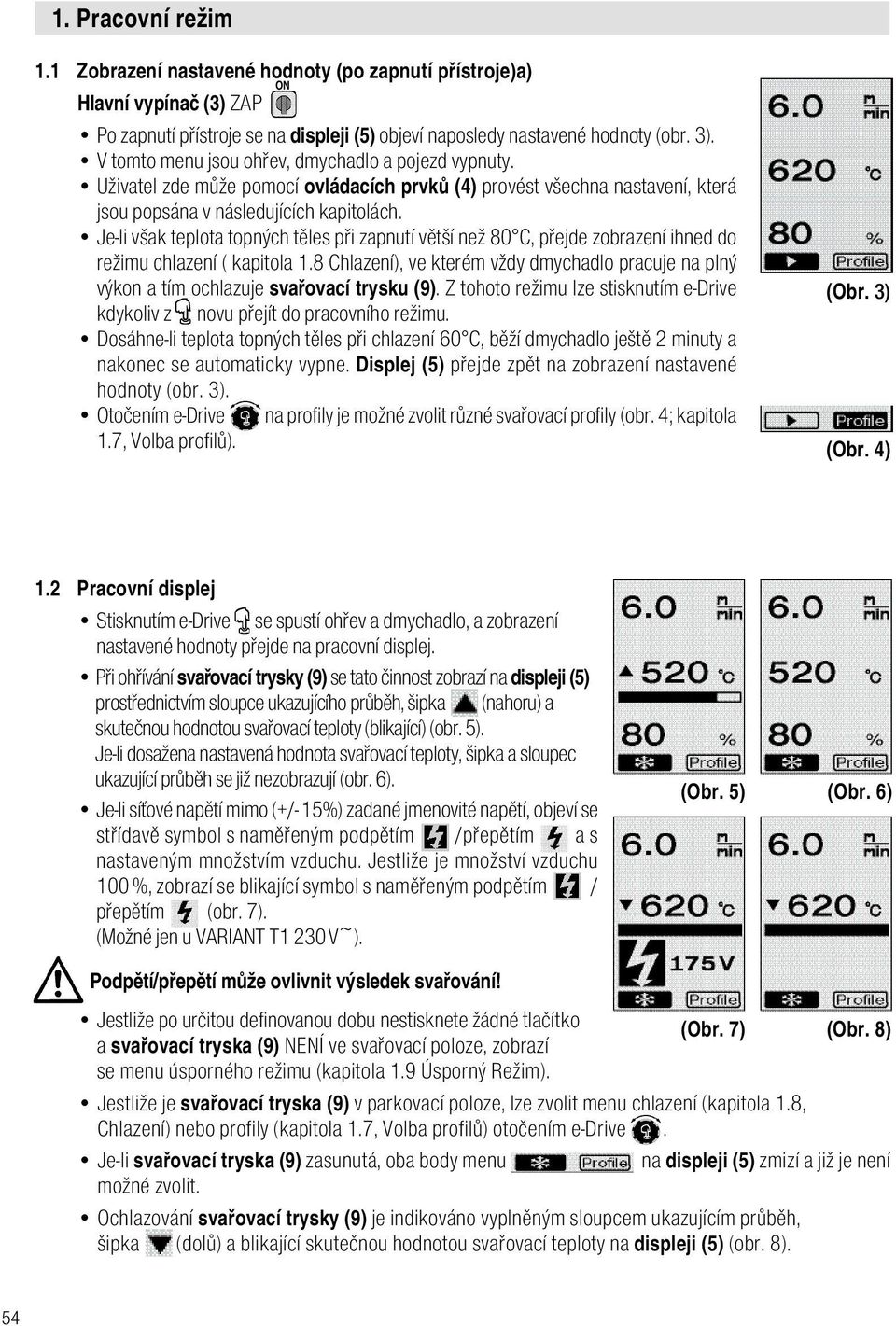 Je-li však teplota topných těles při zapnutí větší než 80 C, přejde zobrazení ihned do režimu chlazení ( kapitola 1.