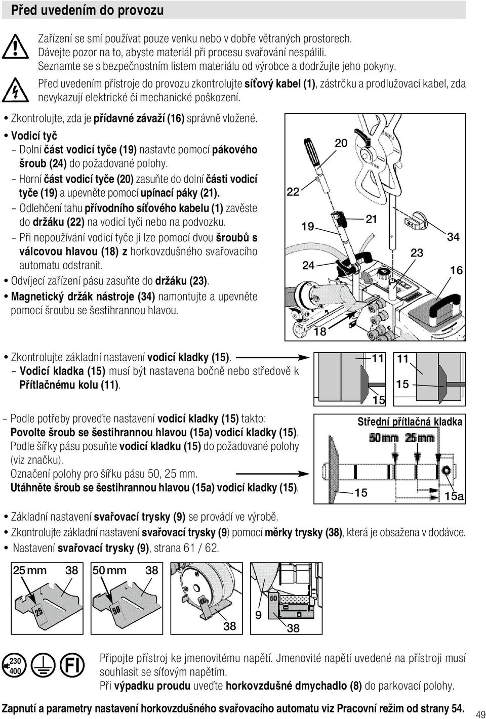 Před uvedením přístroje do provozu zkontrolujte síťový kabel (1), zástrčku a prodlužovací kabel, zda nevykazují elektrické či mechanické poškození.