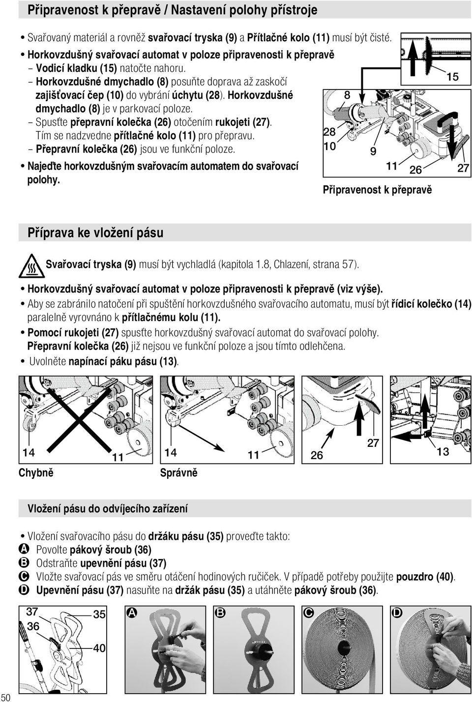 Horkovzdušné dmychadlo (8) je v parkovací poloze. Spusťte přepravní kolečka (26) otočením rukojeti (27). Tím se nadzvedne přítlačné kolo () pro přepravu. Přepravní kolečka (26) jsou ve funkční poloze.