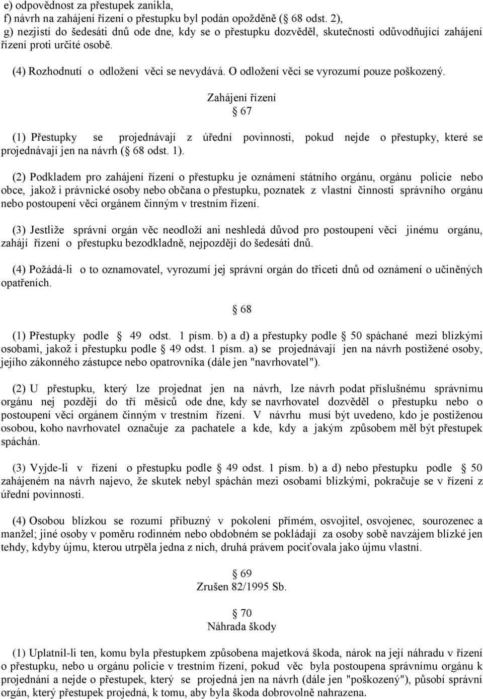 O odložení věci se vyrozumí pouze poškozený. Zahájení řízení 67 (1) Přestupky se projednávají z úřední povinnosti, pokud nejde o přestupky, které se projednávají jen na návrh ( 68 odst. 1).