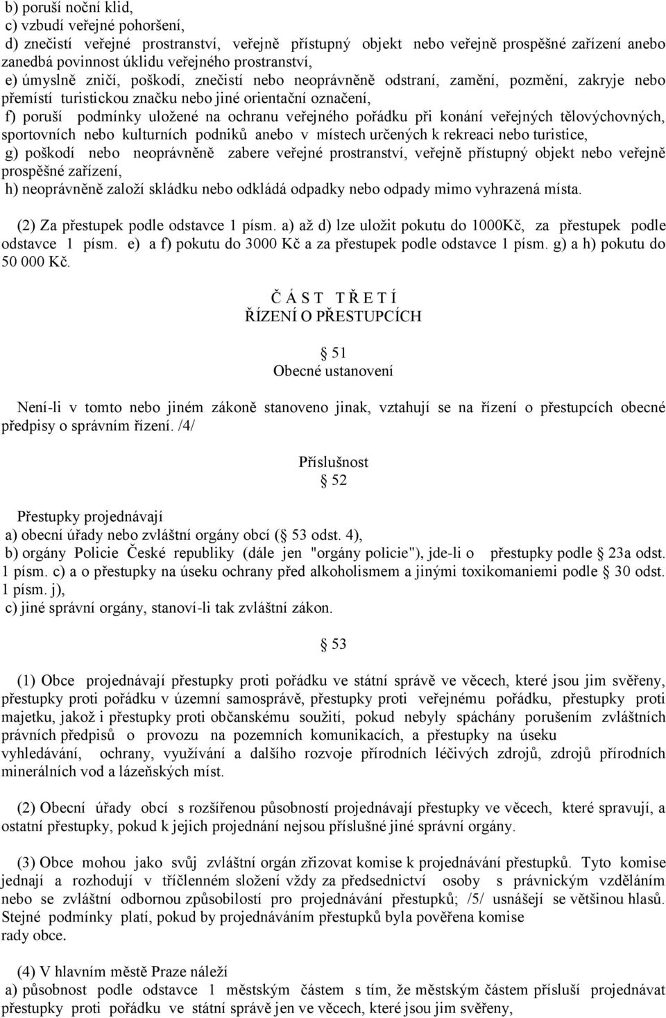 pořádku při konání veřejných tělovýchovných, sportovních nebo kulturních podniků anebo v místech určených k rekreaci nebo turistice, g) poškodí nebo neoprávněně zabere veřejné prostranství, veřejně