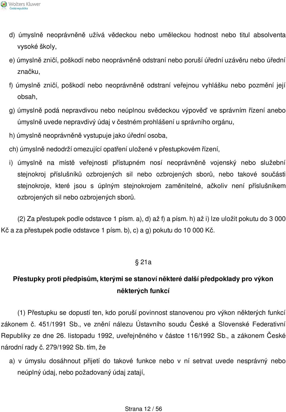 nepravdivý údaj v čestném prohlášení u správního orgánu, h) úmyslně neoprávněně vystupuje jako úřední osoba, ch) úmyslně nedodrží omezující opatření uložené v přestupkovém řízení, i) úmyslně na místě