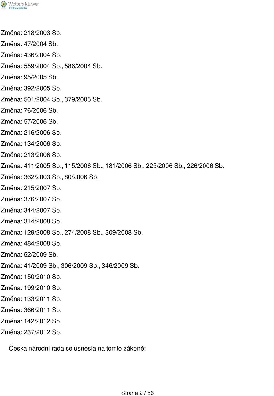 Změna: 215/2007 Sb. Změna: 376/2007 Sb. Změna: 344/2007 Sb. Změna: 314/2008 Sb. Změna: 129/2008 Sb., 274/2008 Sb., 309/2008 Sb. Změna: 484/2008 Sb. Změna: 52/2009 Sb. Změna: 41/2009 Sb.