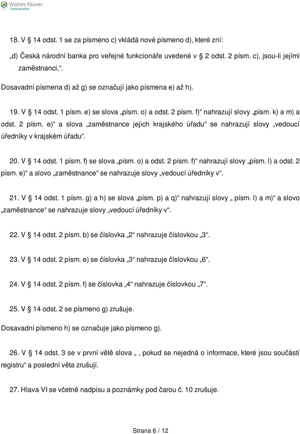 f) nahrazují slovy písm. k) a m) a odst. 2 písm. e) a slova zaměstnance jejich krajského úřadu se nahrazují slovy vedoucí úředníky v krajském úřadu. 20. V 14 odst. 1 písm. f) se slova písm. o) a odst.