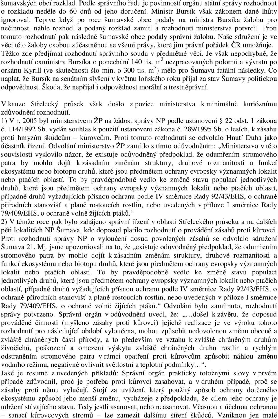 Proti tomuto rozhodnutí pak následně šumavské obce podaly správní žalobu. Naše sdružení je ve věci této žaloby osobou zúčastněnou se všemi právy, které jim právní pořádek ČR umožňuje.