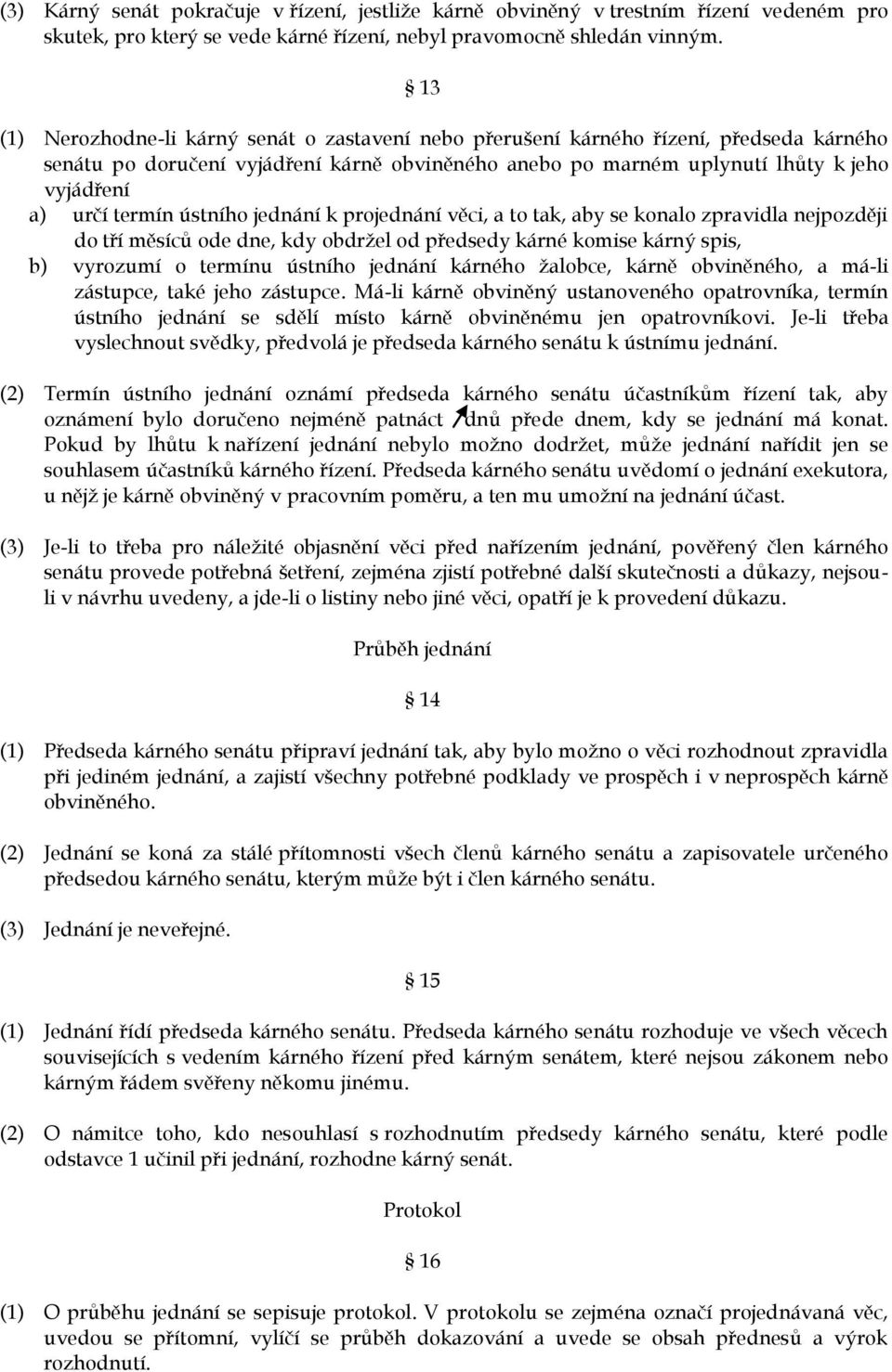 termín ústního jednání k projednání věci, a to tak, aby se konalo zpravidla nejpozději do tří měsíců ode dne, kdy obdržel od předsedy kárné komise kárný spis, b) vyrozumí o termínu ústního jednání