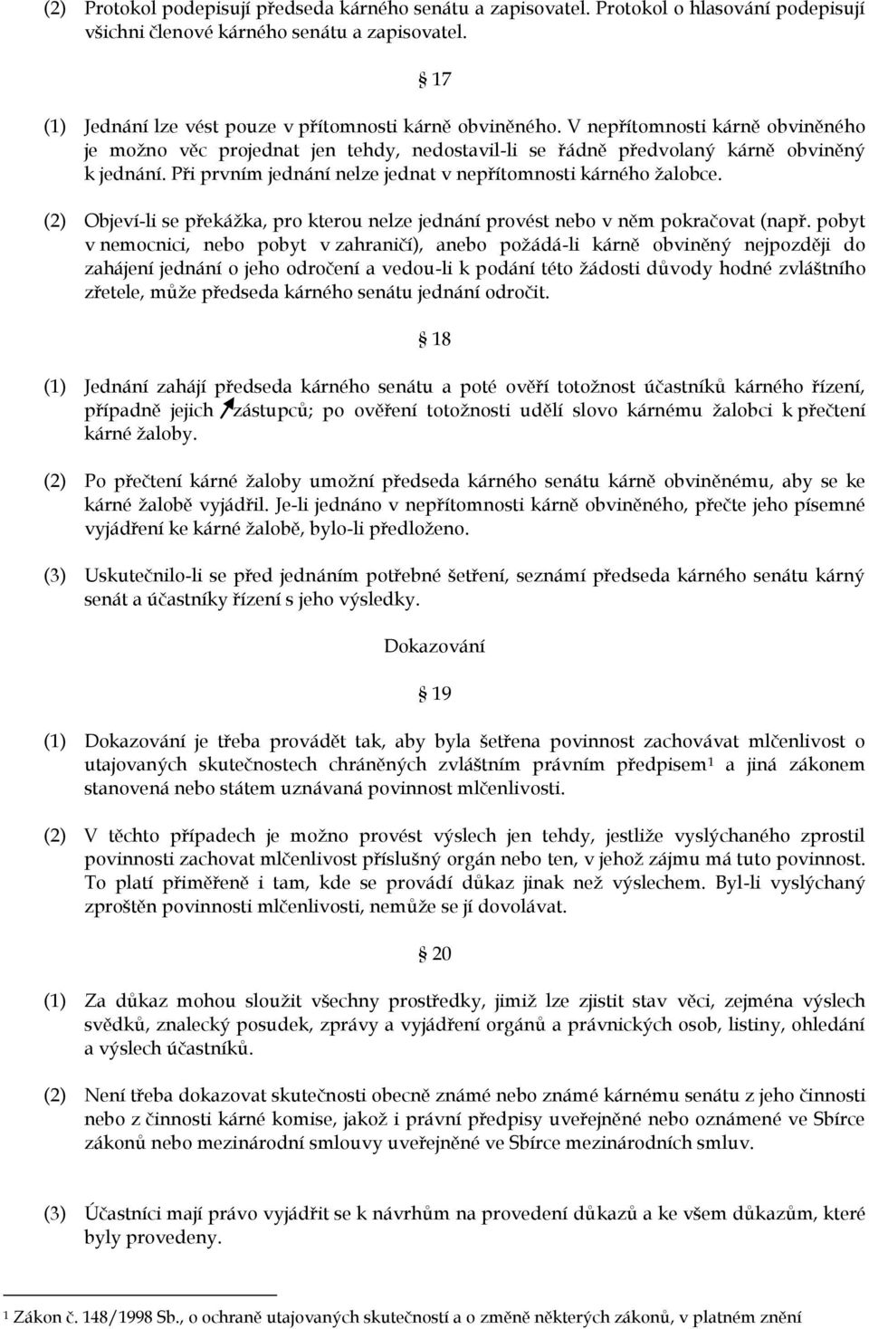 Při prvním jednání nelze jednat v nepřítomnosti kárného žalobce. (2) Objeví-li se překážka, pro kterou nelze jednání provést nebo v něm pokračovat (např.