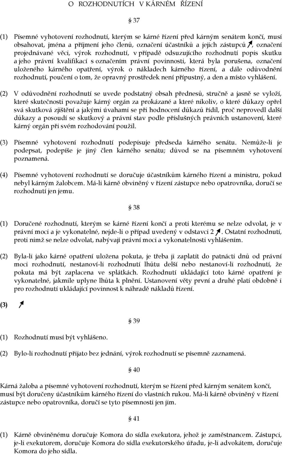 kárného opatření, výrok o nákladech kárného řízení, a dále odůvodnění rozhodnutí, poučení o tom, že opravný prostředek není přípustný, a den a místo vyhlášení.