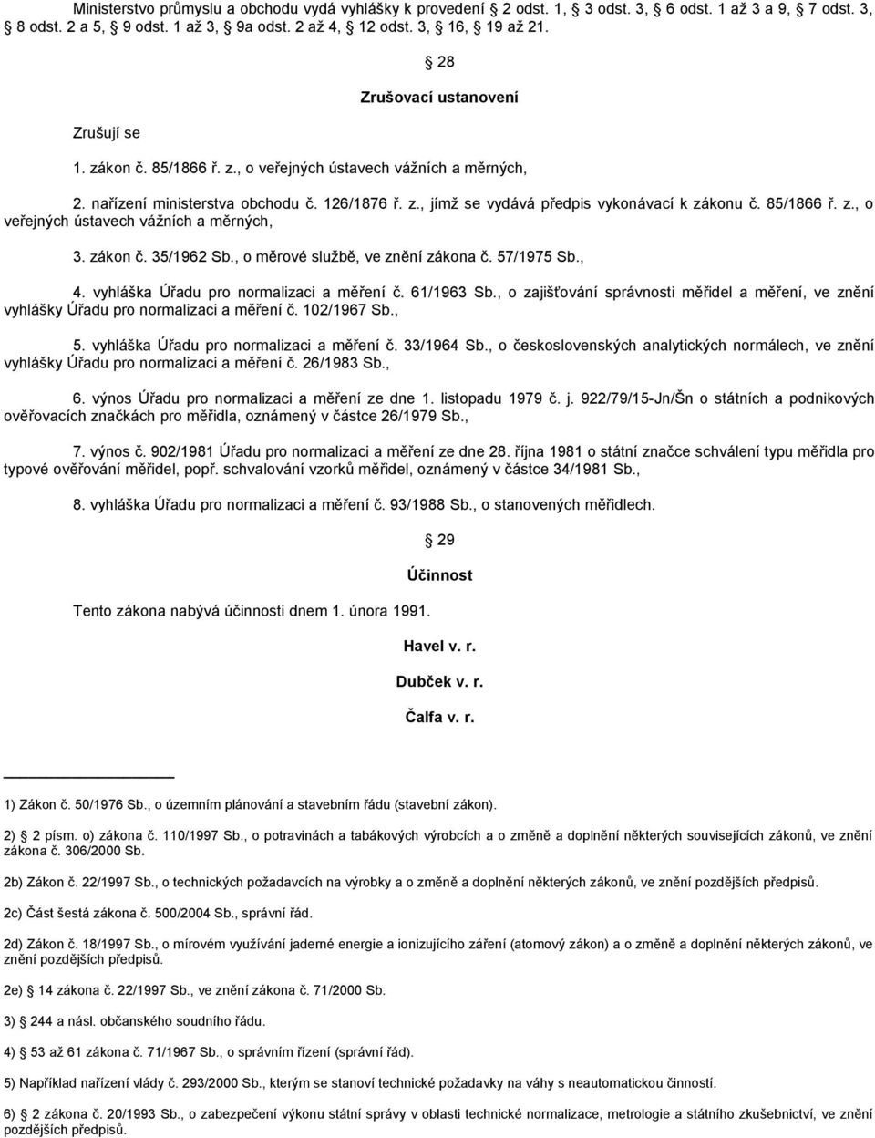 85/1866 ř. z., o veřejných ústavech vážních a měrných, 3. zákon č. 35/1962 Sb., o měrové službě, ve znění zákona č. 57/1975 Sb., 4. vyhláška Úřadu pro normalizaci a měření č. 61/1963 Sb.