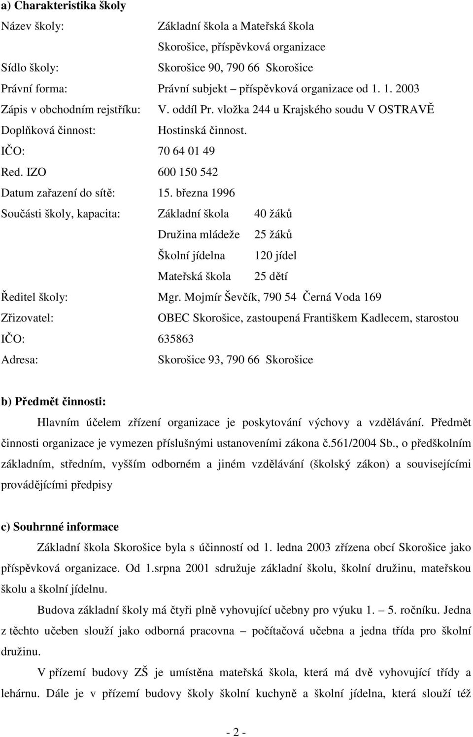 března 1996 Součásti školy, kapacita: Základní škola 40 žáků Družina mládeže 25 žáků Školní jídelna 120 jídel Mateřská škola 25 dětí Ředitel školy: Mgr.