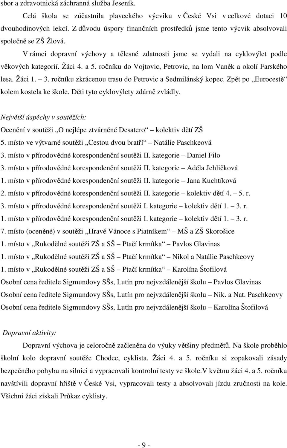a 5. ročníku do Vojtovic, Petrovic, na lom Vaněk a okolí Farského lesa. Žáci 1. 3. ročníku zkrácenou trasu do Petrovic a Sedmilánský kopec. Zpět po Eurocestě kolem kostela ke škole.