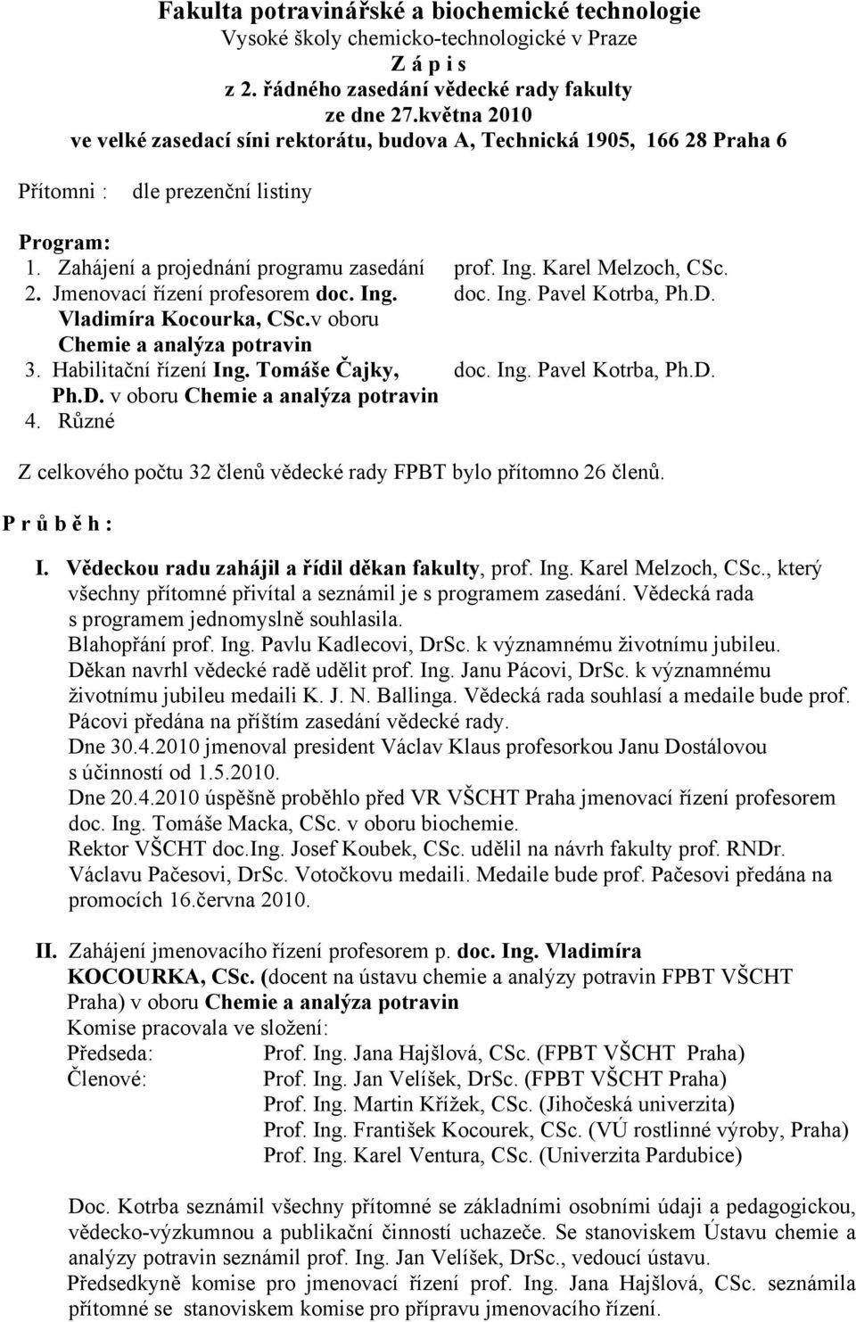 Karel Melzoch, CSc. 2. Jmenovací řízení profesorem doc. Ing. doc. Ing. Pavel Kotrba, Ph.D. Vladimíra Kocourka, CSc.v oboru Chemie a analýza potravin 3. Habilitační řízení Ing. Tomáše Čajky, doc. Ing. Pavel Kotrba, Ph.D. Ph.D. v oboru Chemie a analýza potravin 4.