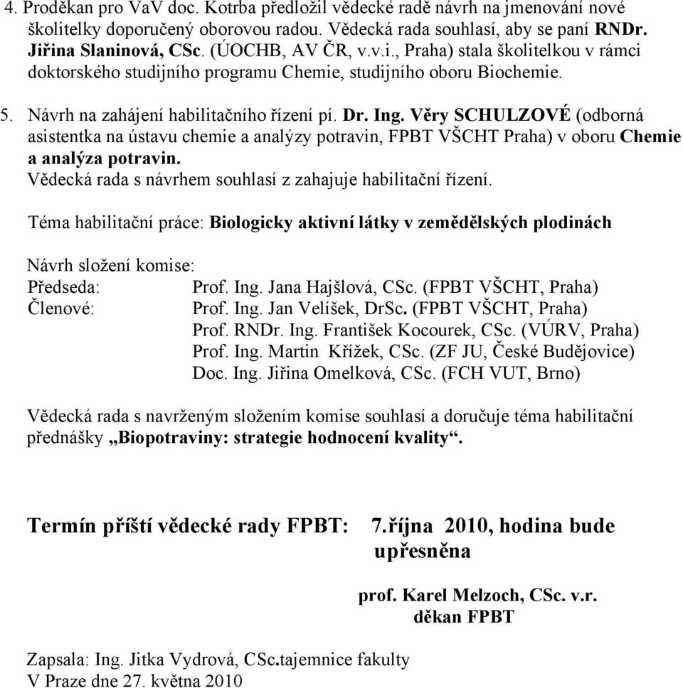 Vědecká rada s návrhem souhlasí z zahajuje habilitační řízení. Téma habilitační práce: Biologicky aktivní látky v zemědělských plodinách Návrh složení komise: Předseda: Prof. Ing. Jana Hajšlová, CSc.