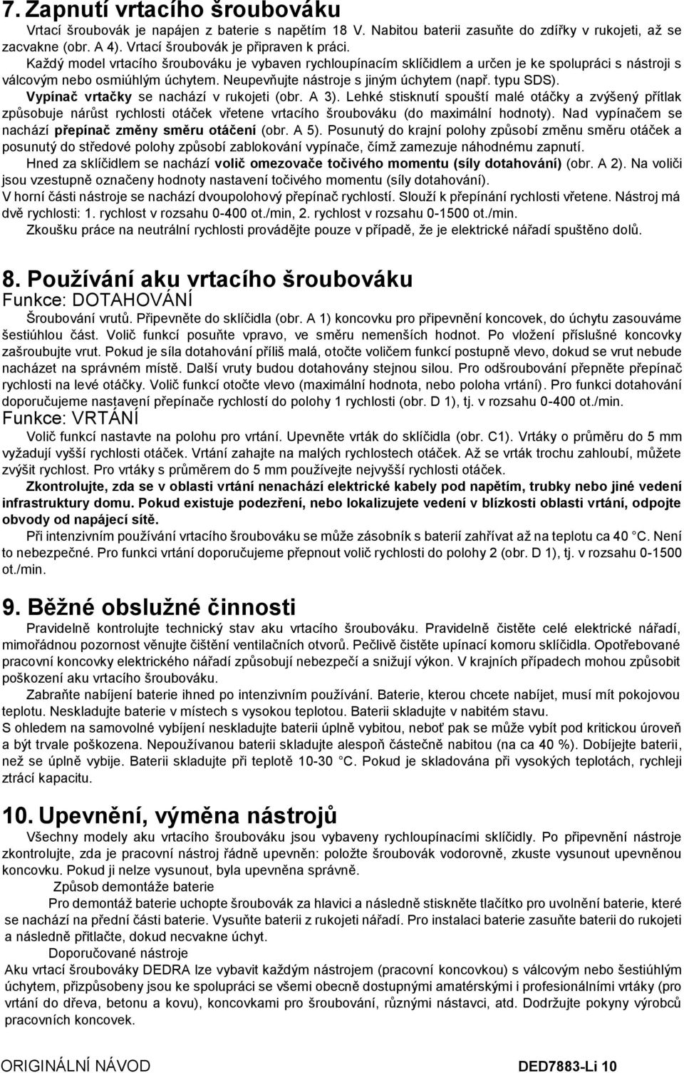 Vypínač vrtačky se nachází v rukojeti (obr. A 3). Lehké stisknutí spouští malé otáčky a zvýšený přítlak způsobuje nárůst rychlosti otáček vřetene vrtacího šroubováku (do maximální hodnoty).