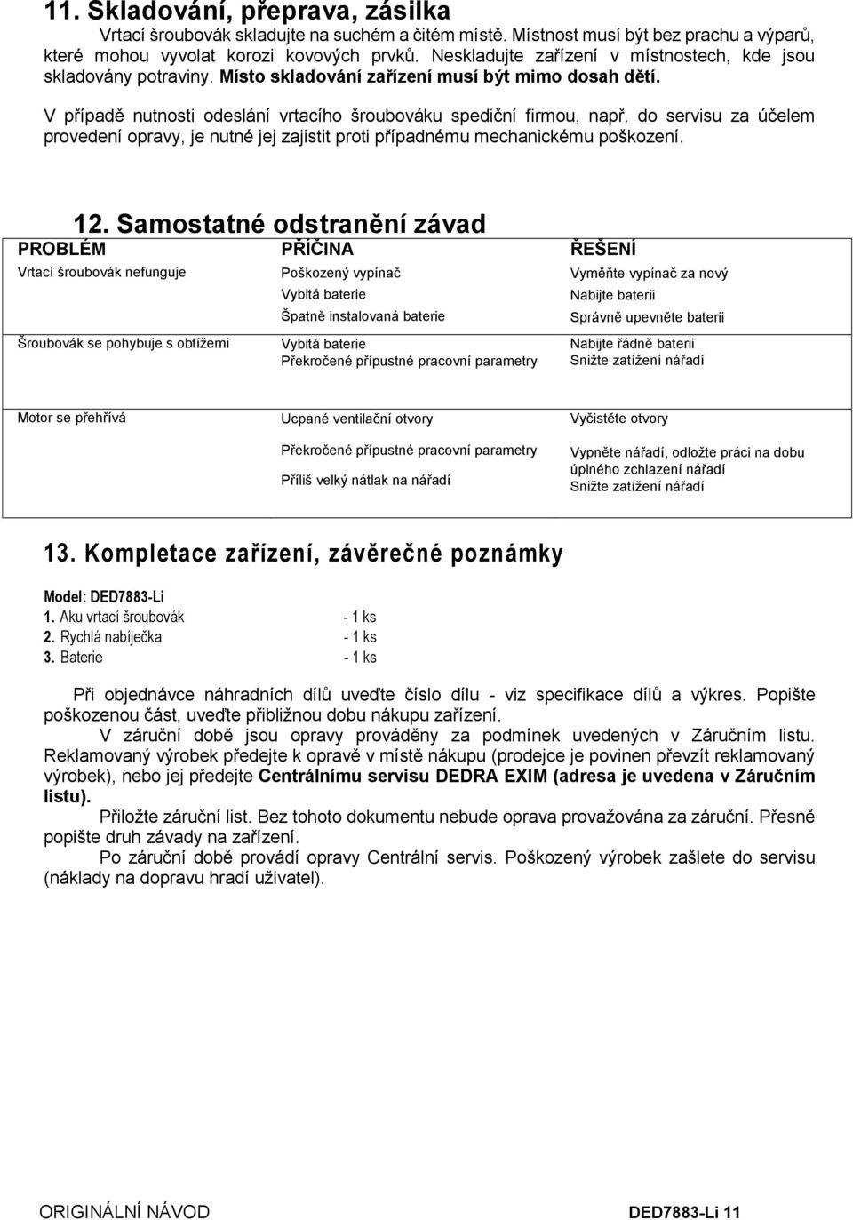 do servisu za účelem provedení opravy, je nutné jej zajistit proti případnému mechanickému poškození. PROBLÉM 12.