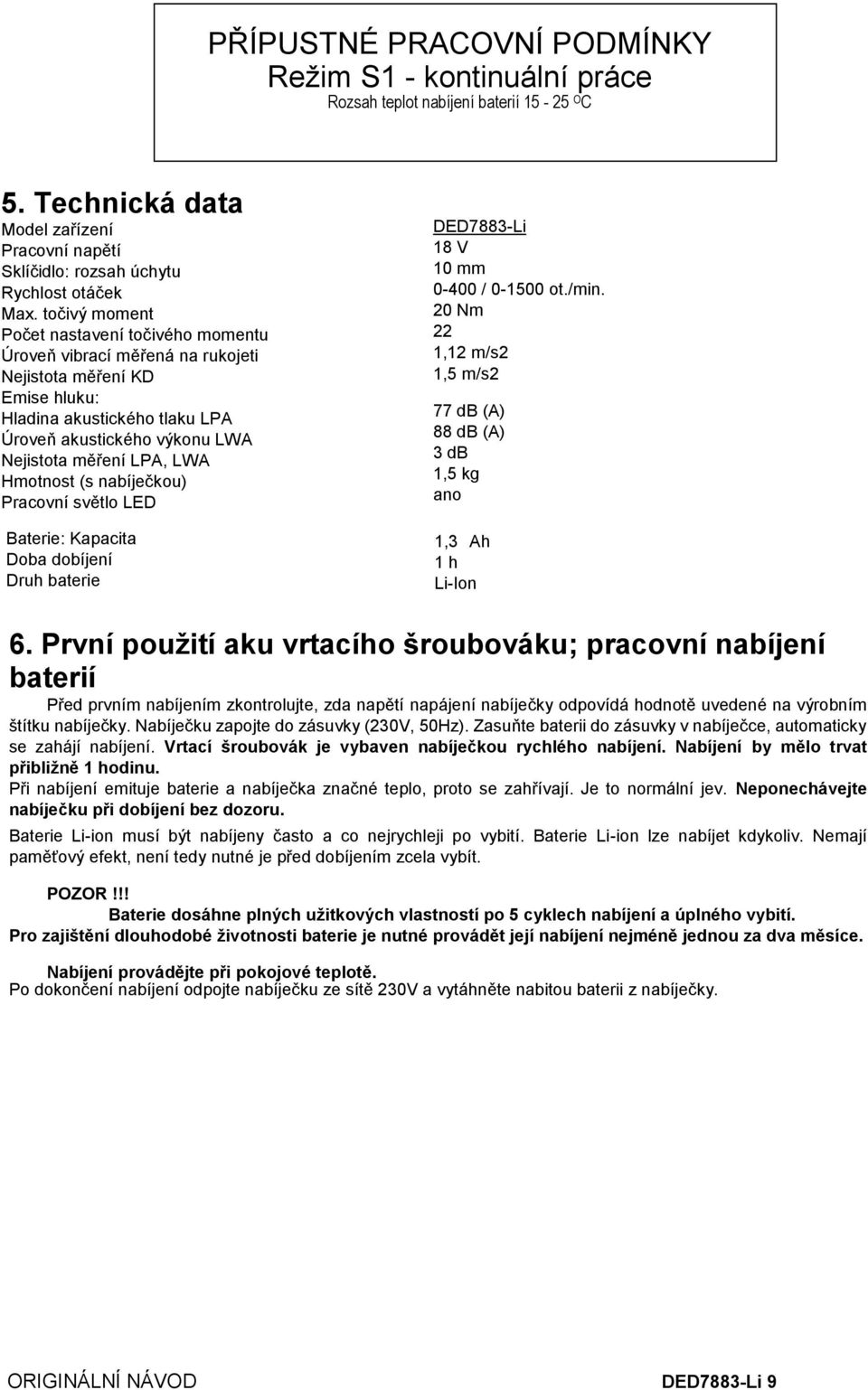 Hmotnost (s nabíječkou) Pracovní světlo LED Baterie: Kapacita Doba dobíjení Druh baterie DED7883-Li 18 V 10 mm 0-400 / 0-1500 ot./min.