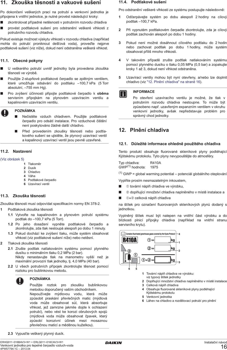 Pokud existuje možnost výskytu vlhkosti v rozvodu chladiva (například mohla do potrubí proniknout dešťová voda), proveďte nejprve podtlakové sušení (viz níže), dokud není odstraněna veškerá vlhkost.