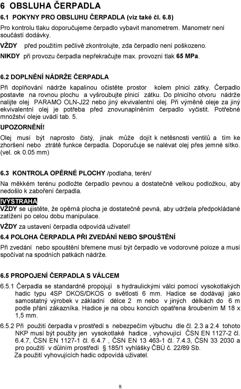 MPa. 6.2 DOPLNĚNÍ NÁDRŽE ČERPADLA Při doplňování nádrže kapalinou očistěte prostor kolem plnicí zátky. Čerpadlo postavte na rovnou plochu a vyšroubujte plnicí zátku.