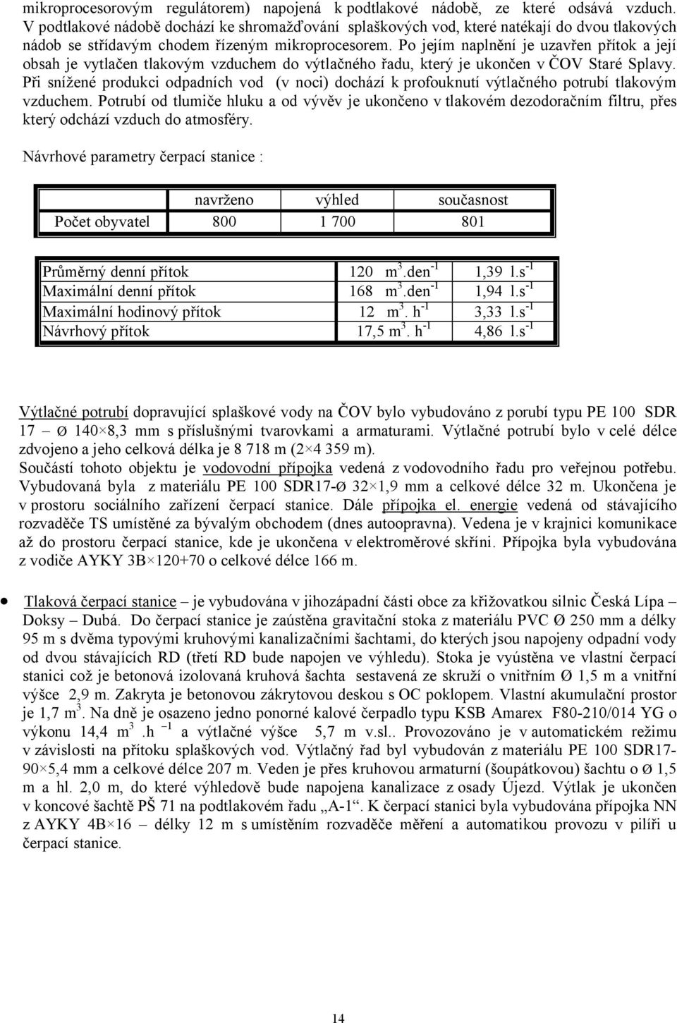 Po jejím naplnění je uzavřen přítok a její obsah je vytlačen tlakovým vzduchem do výtlačného řadu, který je ukončen v ČOV taré plavy.