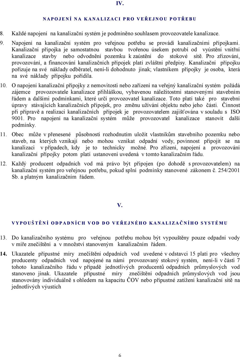 Kanalizační přípojka je samostatnou stavbou tvořenou úsekem potrubí od vyústění vnitřní kanalizace stavby nebo odvodnění pozemku k zaústění do stokové sítě.